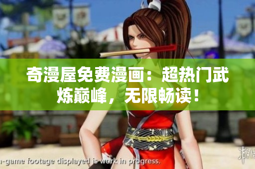 奇漫屋免费漫画：超热门武炼巅峰，无限畅读！