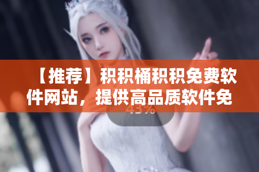【推荐】积积桶积积免费软件网站，提供高品质软件免费下载