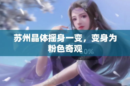 苏州晶体摇身一变，变身为粉色奇观