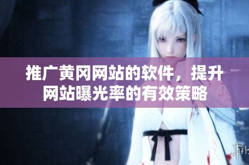 推广黄冈网站的软件，提升网站曝光率的有效策略