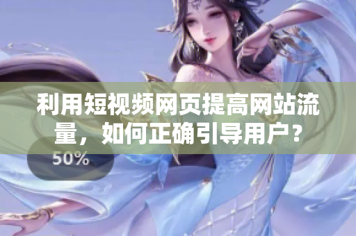 利用短视频网页提高网站流量，如何正确引导用户？