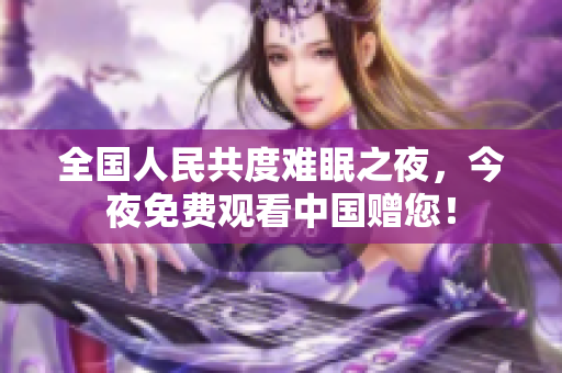 全国人民共度难眠之夜，今夜免费观看中国赠您！
