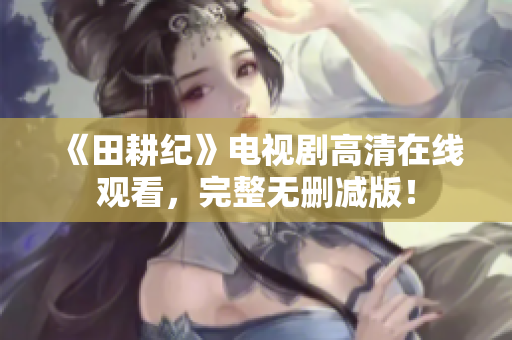 《田耕纪》电视剧高清在线观看，完整无删减版！