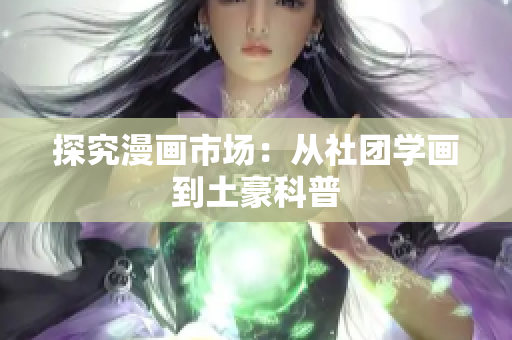 探究漫画市场：从社团学画到土豪科普