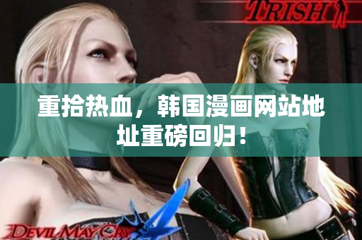 重拾热血，韩国漫画网站地址重磅回归！