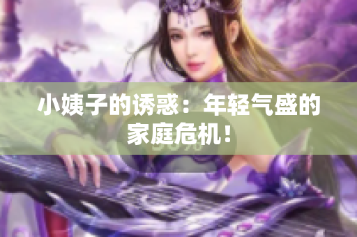 小姨子的诱惑：年轻气盛的家庭危机！