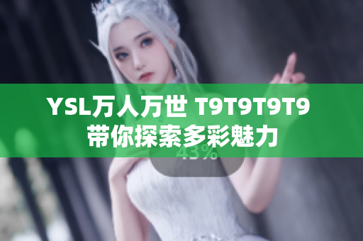 YSL万人万世 T9T9T9T9 带你探索多彩魅力