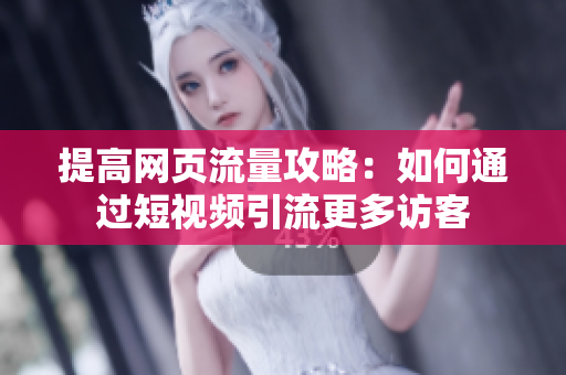 提高网页流量攻略：如何通过短视频引流更多访客