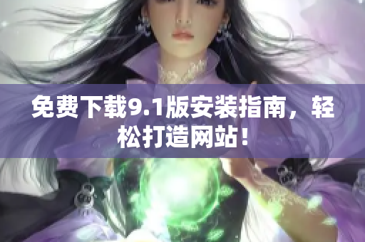 免费下载9.1版安装指南，轻松打造网站！