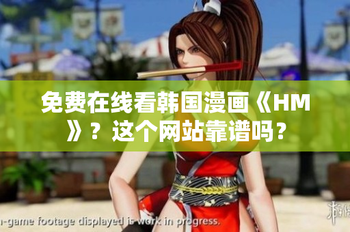 免费在线看韩国漫画《HM》？这个网站靠谱吗？