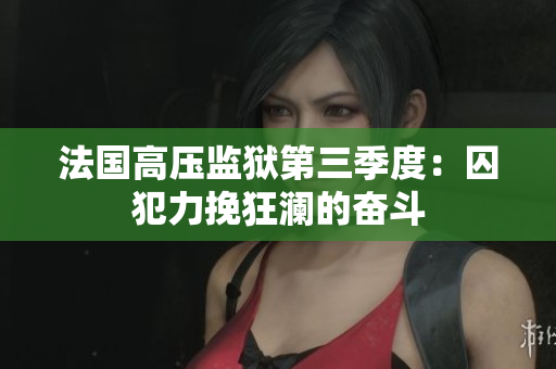 法国高压监狱第三季度：囚犯力挽狂澜的奋斗