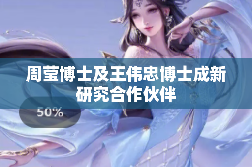 周莹博士及王伟忠博士成新研究合作伙伴