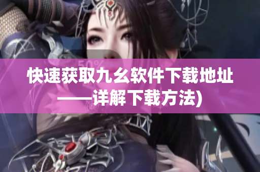 快速获取九幺软件下载地址——详解下载方法)