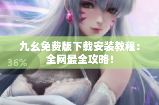 九幺免费版下载安装教程：全网最全攻略！