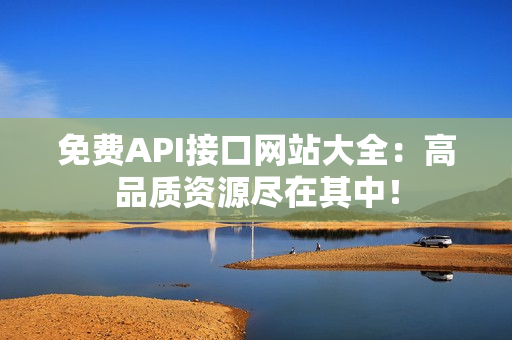 免费API接口网站大全：高品质资源尽在其中！