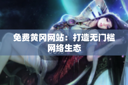 免费黄冈网站：打造无门槛网络生态