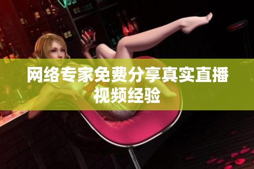 网络专家免费分享真实直播视频经验