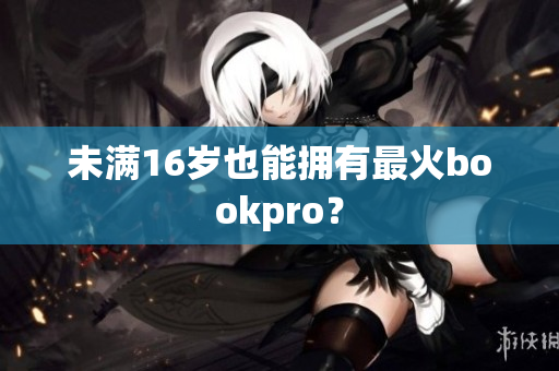 未满16岁也能拥有最火bookpro？