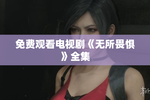 免费观看电视剧《无所畏惧》全集