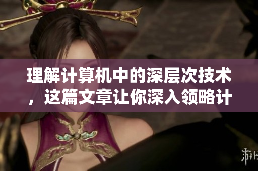 理解计算机中的深层次技术，这篇文章让你深入领略计算机的奥妙。