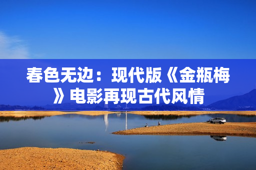 春色无边：现代版《金瓶梅》电影再现古代风情
