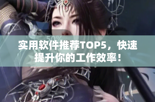 实用软件推荐TOP5，快速提升你的工作效率！