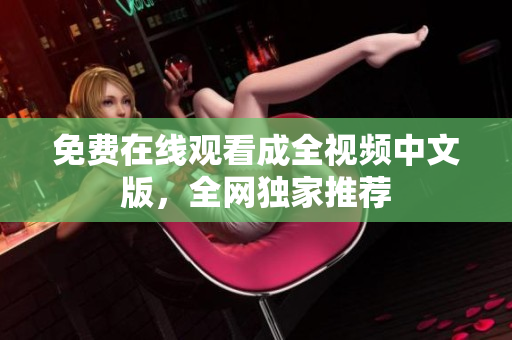 免费在线观看成全视频中文版，全网独家推荐