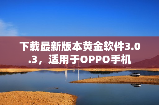 下载最新版本黄金软件3.0.3，适用于OPPO手机