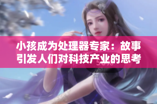 小孩成为处理器专家：故事引发人们对科技产业的思考