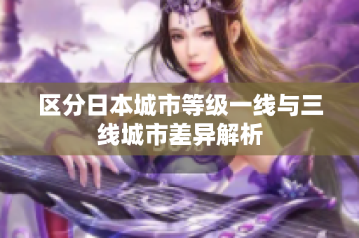 区分日本城市等级一线与三线城市差异解析