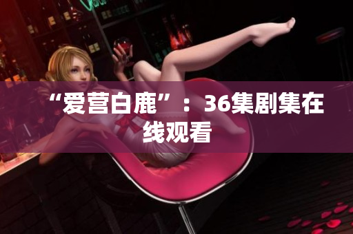 “爱营白鹿”：36集剧集在线观看
