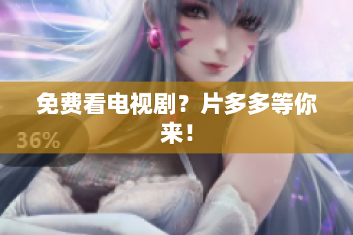 免费看电视剧？片多多等你来！