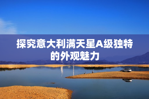 探究意大利满天星A级独特的外观魅力