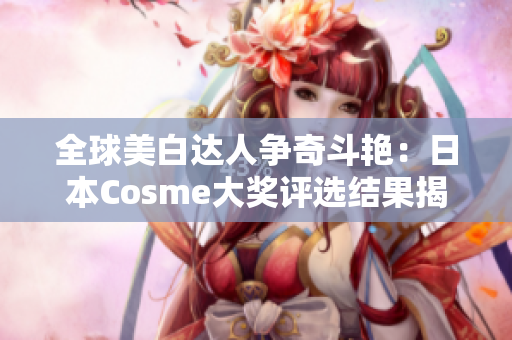 全球美白达人争奇斗艳：日本Cosme大奖评选结果揭晓