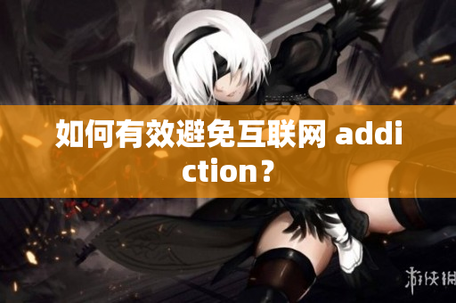 如何有效避免互联网 addiction？