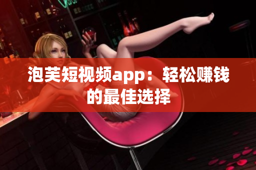 泡芙短视频app：轻松赚钱的最佳选择
