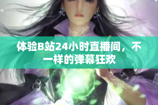 体验B站24小时直播间，不一样的弹幕狂欢