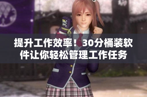 提升工作效率！30分桶装软件让你轻松管理工作任务