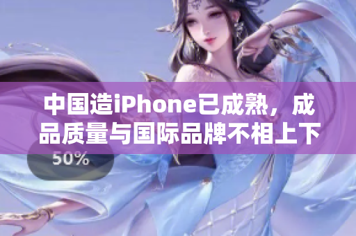 中国造iPhone已成熟，成品质量与国际品牌不相上下
