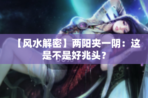 【风水解密】两阳夹一阴：这是不是好兆头？