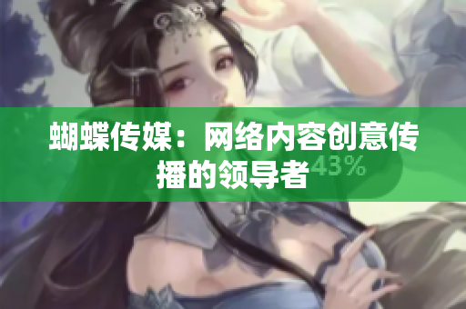 蝴蝶传媒：网络内容创意传播的领导者