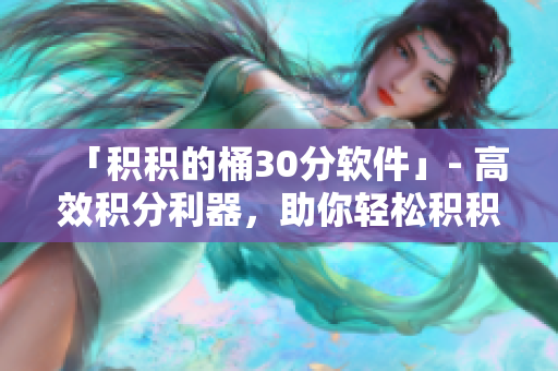 「积积的桶30分软件」- 高效积分利器，助你轻松积积分
