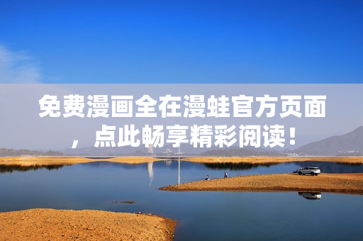 免费漫画全在漫蛙官方页面，点此畅享精彩阅读！