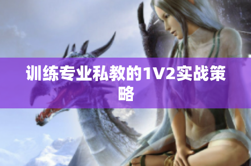 训练专业私教的1V2实战策略
