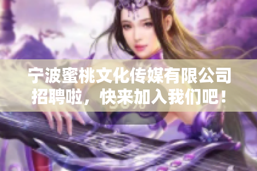 宁波蜜桃文化传媒有限公司招聘啦，快来加入我们吧！