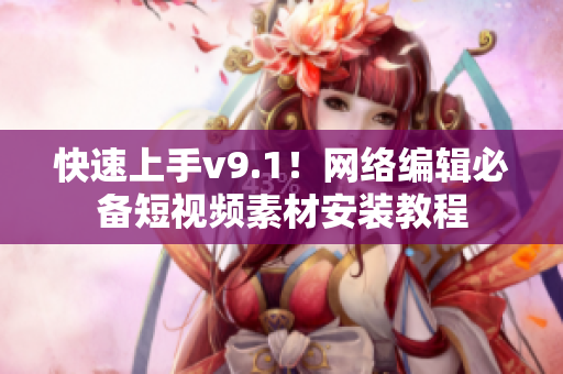 快速上手v9.1！网络编辑必备短视频素材安装教程