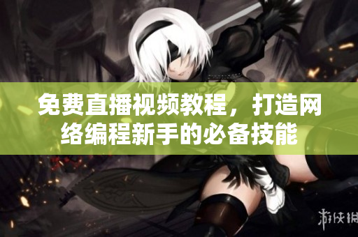 免费直播视频教程，打造网络编程新手的必备技能