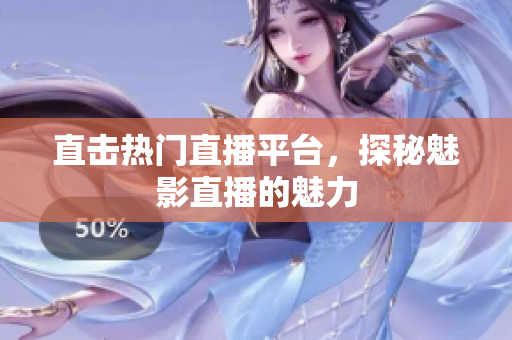 直击热门直播平台，探秘魅影直播的魅力