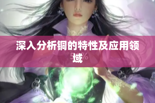 深入分析铜的特性及应用领域