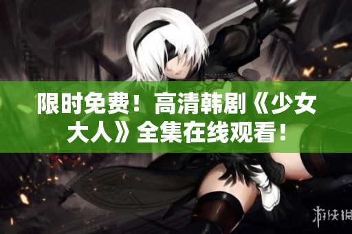 限时免费！高清韩剧《少女大人》全集在线观看！